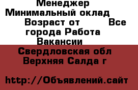 Менеджер › Минимальный оклад ­ 8 000 › Возраст от ­ 18 - Все города Работа » Вакансии   . Свердловская обл.,Верхняя Салда г.